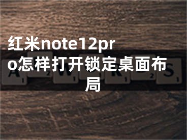 紅米note12pro怎樣打開鎖定桌面布局