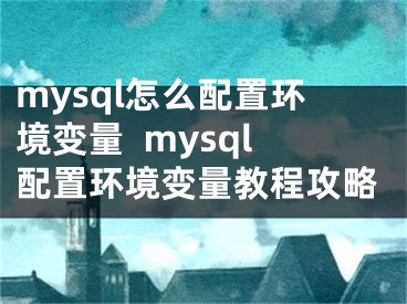 mysql怎么配置環(huán)境變量  mysql配置環(huán)境變量教程攻略