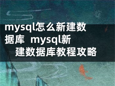 mysql怎么新建數(shù)據(jù)庫  mysql新建數(shù)據(jù)庫教程攻略