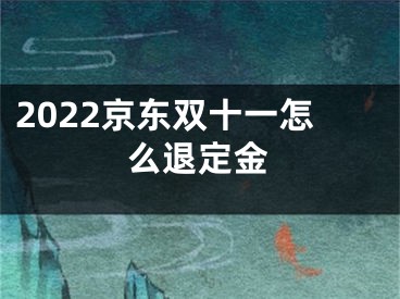 2022京東雙十一怎么退定金