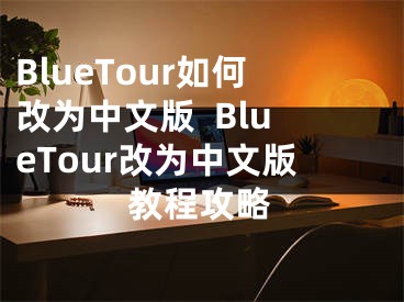 BlueTour如何改為中文版  BlueTour改為中文版教程攻略