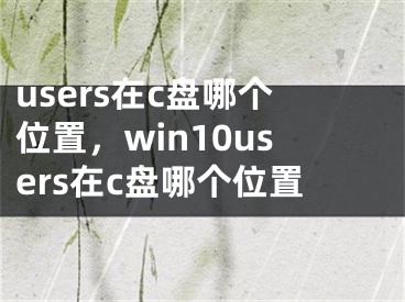 users在c盤哪個(gè)位置，win10users在c盤哪個(gè)位置