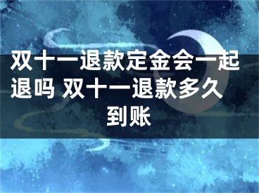 雙十一退款定金會(huì)一起退嗎 雙十一退款多久到賬