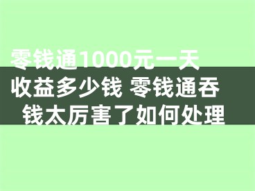 零錢通1000元一天收益多少錢 零錢通吞錢太厲害了如何處理