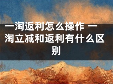 一淘返利怎么操作 一淘立減和返利有什么區(qū)別