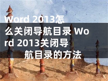 Word 2013怎么關(guān)閉導(dǎo)航目錄 Word 2013關(guān)閉導(dǎo)航目錄的方法