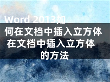 Word 2013如何在文檔中插入立方體 在文檔中插入立方體的方法