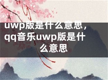 uwp版是什么意思，qq音樂uwp版是什么意思