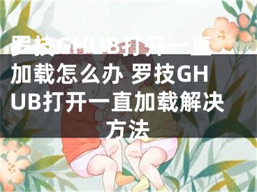 羅技GHUB打開一直加載怎么辦 羅技GHUB打開一直加載解決方法