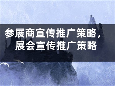 參展商宣傳推廣策略，展會(huì)宣傳推廣策略