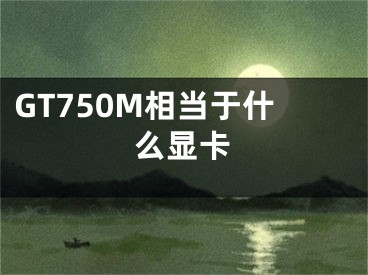 GT750M相當于什么顯卡