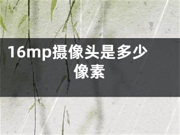 16mp攝像頭是多少像素