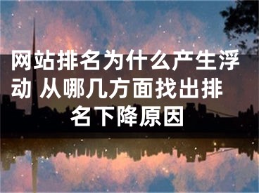 網(wǎng)站排名為什么產(chǎn)生浮動(dòng) 從哪幾方面找出排名下降原因