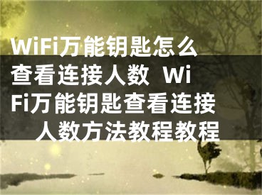 WiFi萬(wàn)能鑰匙怎么查看連接人數(shù)  WiFi萬(wàn)能鑰匙查看連接人數(shù)方法教程教程