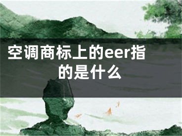 空調(diào)商標(biāo)上的eer指的是什么