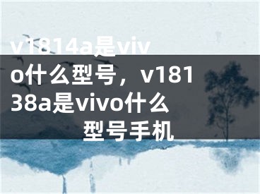 v1814a是vivo什么型號(hào)，v18138a是vivo什么型號(hào)手機(jī)