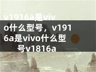 v1916a是vivo什么型號，v1916a是vivo什么型號v1816a