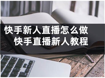 快手新人直播怎么做 快手直播新人教程