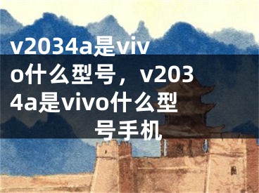 v2034a是vivo什么型號(hào)，v2034a是vivo什么型號(hào)手機(jī)