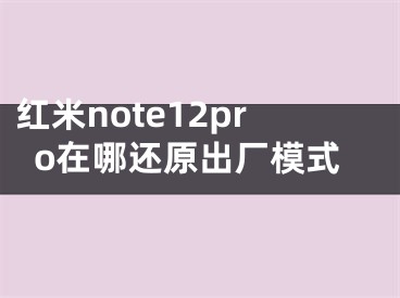 紅米note12pro在哪還原出廠模式