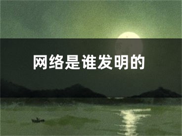 網(wǎng)絡是誰發(fā)明的