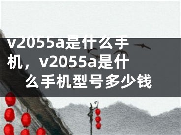 v2055a是什么手機，v2055a是什么手機型號多少錢