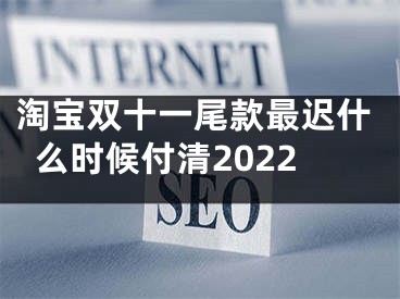 淘寶雙十一尾款最遲什么時(shí)候付清2022