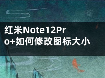 紅米Note12Pro+如何修改圖標(biāo)大小