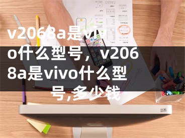 v2068a是vivo什么型號(hào)，v2068a是vivo什么型號(hào),多少錢