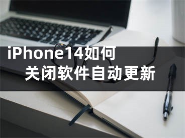 iPhone14如何關(guān)閉軟件自動(dòng)更新