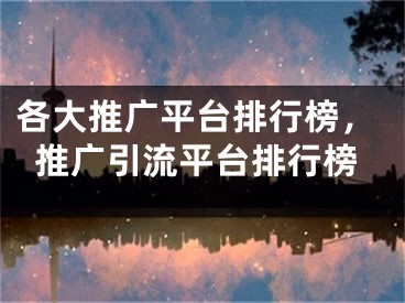 各大推廣平臺(tái)排行榜，推廣引流平臺(tái)排行榜