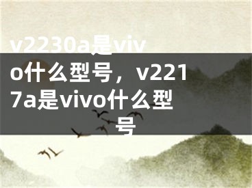 v2230a是vivo什么型號，v2217a是vivo什么型號