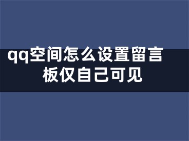 qq空間怎么設(shè)置留言板僅自己可見