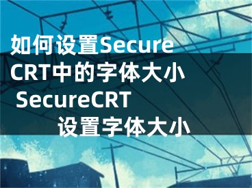 如何設置SecureCRT中的字體大小  SecureCRT設置字體大小