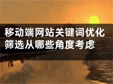 移動(dòng)端網(wǎng)站關(guān)鍵詞優(yōu)化篩選從哪些角度考慮 