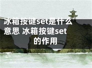 冰箱按鍵set是什么意思 冰箱按鍵set的作用