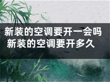 新裝的空調(diào)要開一會(huì)嗎 新裝的空調(diào)要開多久