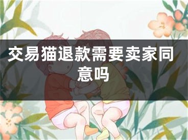 交易貓退款需要賣家同意嗎