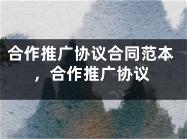 合作推廣協(xié)議合同范本，合作推廣協(xié)議