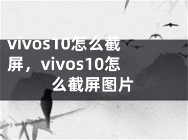 vivos10怎么截屏，vivos10怎么截屏圖片