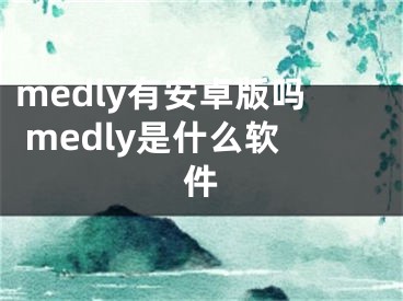 medly有安卓版嗎 medly是什么軟件