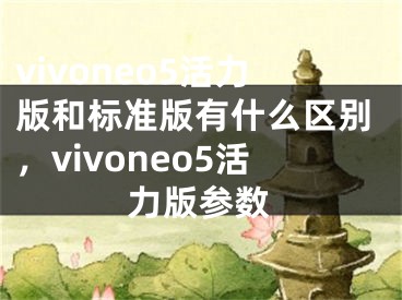 vivoneo5活力版和標(biāo)準(zhǔn)版有什么區(qū)別，vivoneo5活力版參數(shù)