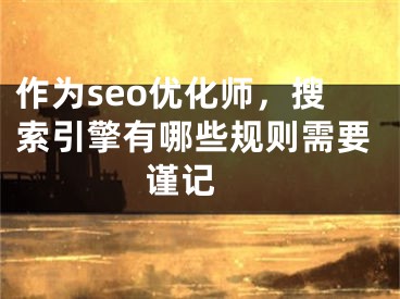 作為seo優(yōu)化師，搜索引擎有哪些規(guī)則需要謹(jǐn)記 