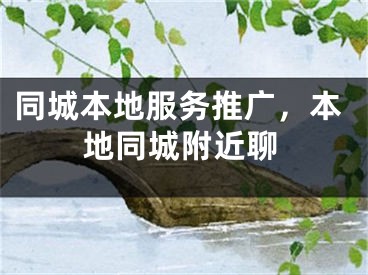 同城本地服務(wù)推廣，本地同城附近聊