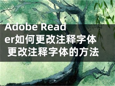 Adobe Reader如何更改注釋字體 更改注釋字體的方法