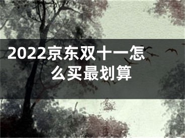 2022京東雙十一怎么買最劃算