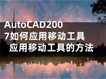 AutoCAD2007如何應(yīng)用移動工具 應(yīng)用移動工具的方法