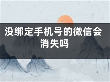 沒綁定手機號的微信會消失嗎