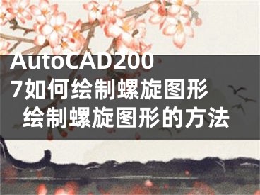 AutoCAD2007如何繪制螺旋圖形 繪制螺旋圖形的方法