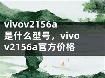 vivov2156a是什么型號，vivov2156a官方價格